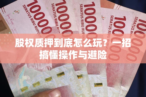 济南股权质押到底怎么玩?一招搞懂操作与避险 济南股权质押到底怎么玩?一招搞懂操作与避险