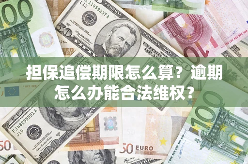 济南担保追偿期限怎么算?逾期怎么办能合法维权? 济南担保追偿期限怎么算?逾期怎么办能合法维权?