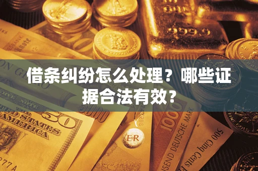 济南借条纠纷怎么处理?哪些证据合法有效? 济南借条纠纷怎么处理?哪些证据合法有效?
