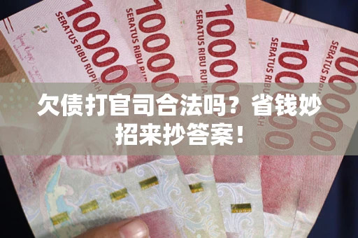 济南欠债打官司合法吗?省钱妙招来抄答案! 济南欠债打官司合法吗?省钱妙招来抄答案!
