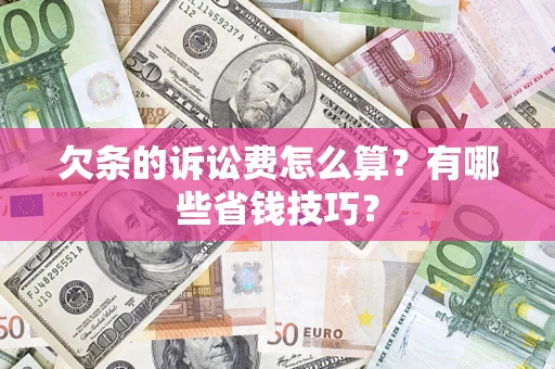 济南欠条的诉讼费怎么算?有哪些省钱技巧? 济南欠条的诉讼费怎么算?有哪些省钱技巧?