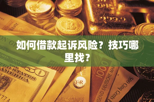 济南如何借款起诉风险?技巧哪里找? 济南如何借款起诉风险?技巧哪里找?