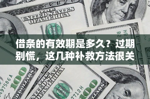 济南借条的有效期是多久?过期别慌,这几种补救方法很关键 济南借条的有效期是多久?过期别慌,这几种补救方法很关键